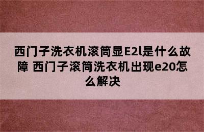 西门子洗衣机滚筒显E2l是什么故障 西门子滚筒洗衣机出现e20怎么解决